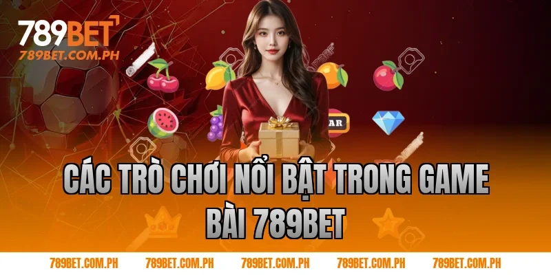 Các trò chơi nổi bật trong game bài 789BET Các trò chơi nổi bật trong game bài 789BET