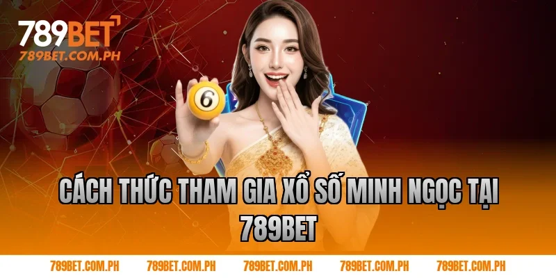 Cách thức tham gia xổ số Minh Ngọc tại 789BET Cách thức tham gia xổ số Minh Ngọc tại 789BET