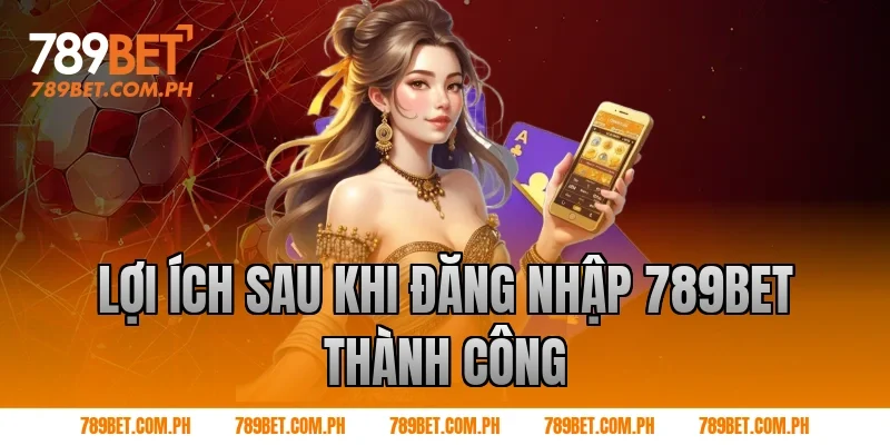 Lợi ích sau khi Đăng nhập 789BET thành công Lợi ích sau khi Đăng nhập 789BET thành công