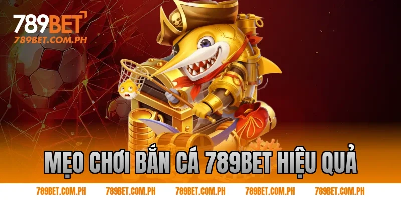 Mẹo chơi Bắn cá 789BET hiệu quả Mẹo chơi Bắn cá 789BET hiệu quả