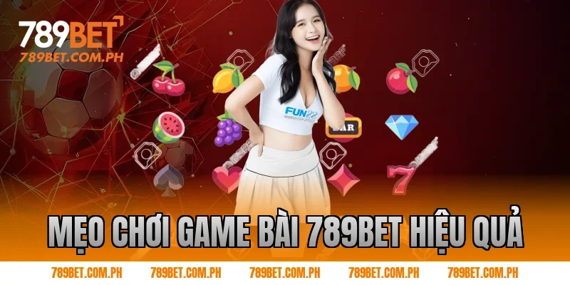 Mẹo chơi Game bài 789BET hiệu quả Mẹo chơi Game bài 789BET hiệu quả
