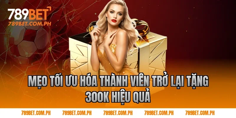 Mẹo tối ưu hóa thành viên trở lại tặng 300k hiệu quả Mẹo tối ưu hóa thành viên trở lại tặng 300k hiệu quả