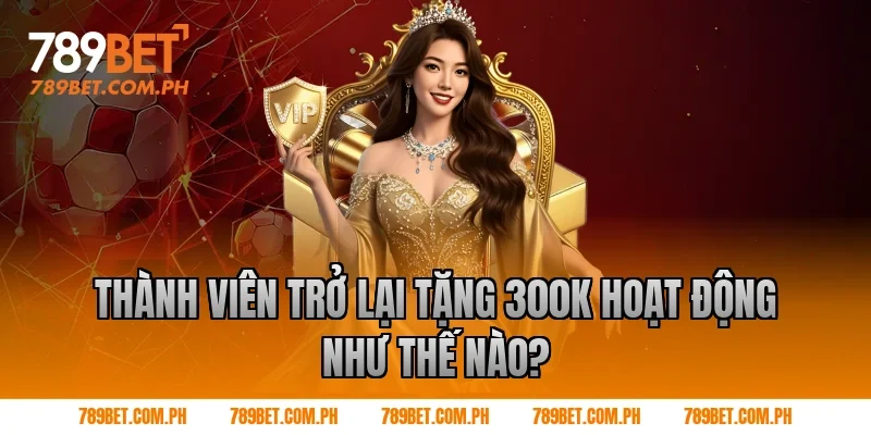 Thành viên trở lại tặng 300k hoạt động như thế nào? Thành viên trở lại tặng 300k hoạt động như thế nào?