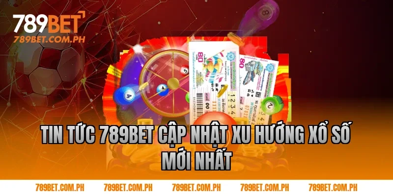 Tin tức 789BET cập nhật xu hướng xổ số mới nhất Tin tức 789BET cập nhật xu hướng xổ số mới nhất
