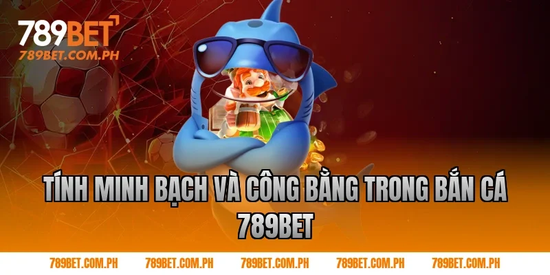 Tính minh bạch và công bằng trong Bắn cá 789BET Tính minh bạch và công bằng trong Bắn cá 789BET