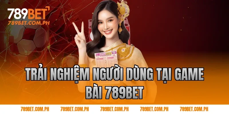 Trải nghiệm người dùng tại game bài 789BET Trải nghiệm người dùng tại game bài 789BET