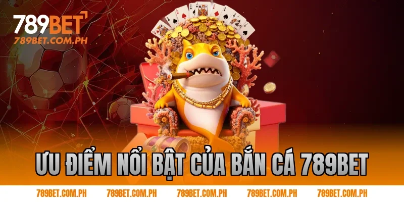 Ưu điểm nổi bật của Bắn cá 789BET Ưu điểm nổi bật của Bắn cá 789BET