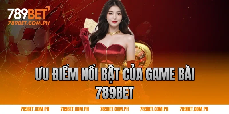 Ưu điểm nổi bật của Game bài 789BET Ưu điểm nổi bật của Game bài 789BET
